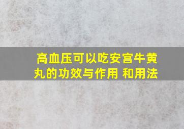 高血压可以吃安宫牛黄丸的功效与作用 和用法